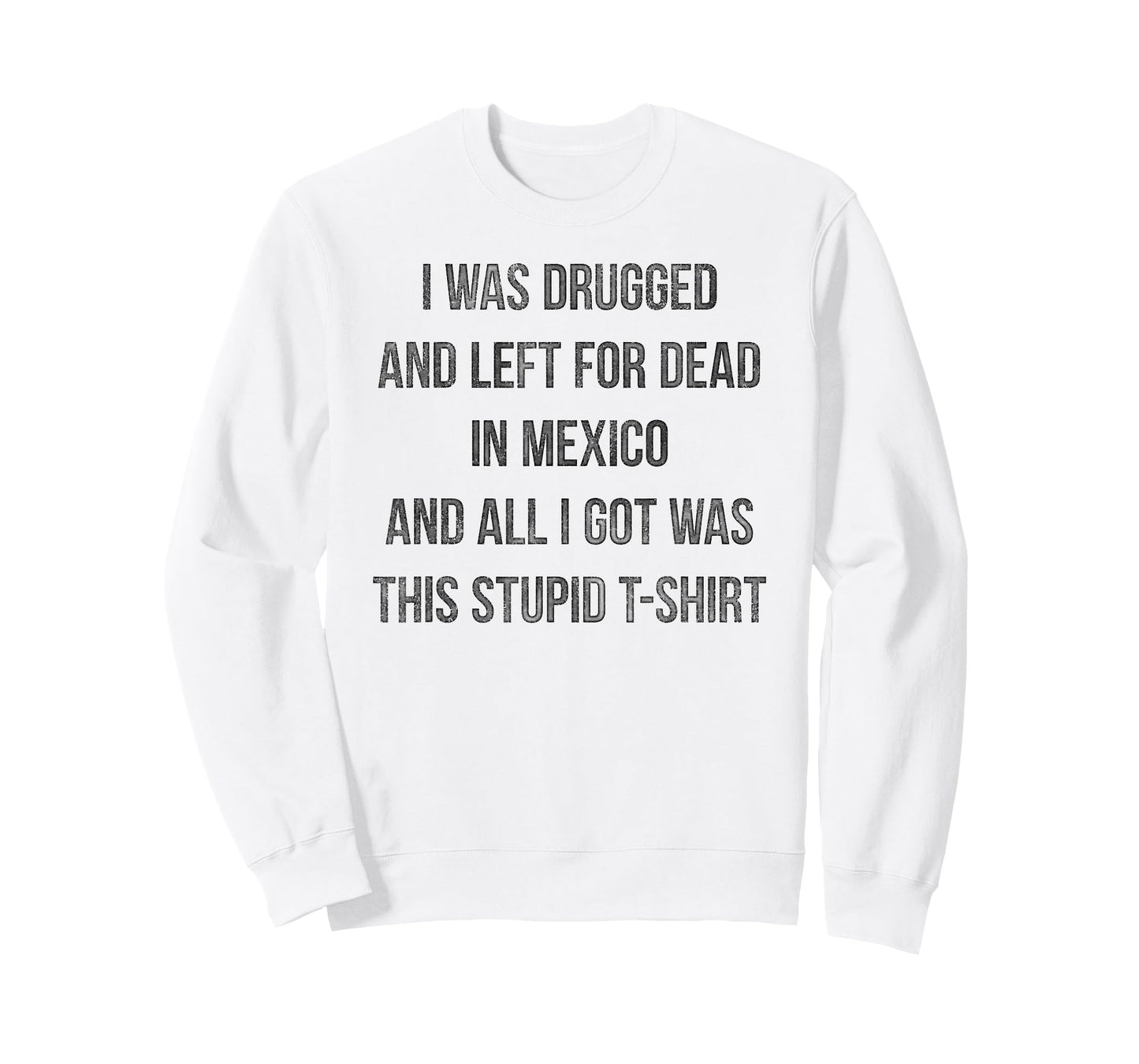 I Was Drugged And Left For Dead In Mexico T Shirt Distressed T-Shirt