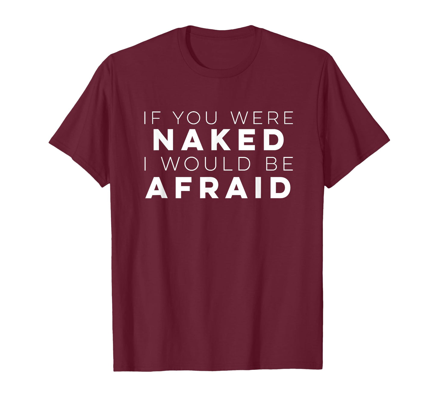 If You Were Naked I Would Be Afraid t Shirt T-Shirt