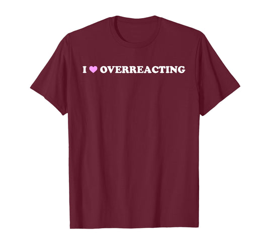 I Love Overreacting - Funny Dramatic Humor Sarcastic Quote T-Shirt