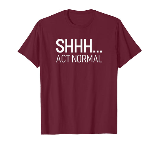 SHHH... Act Normal TShirt Funny Saying For A Party Or Work T-Shirt