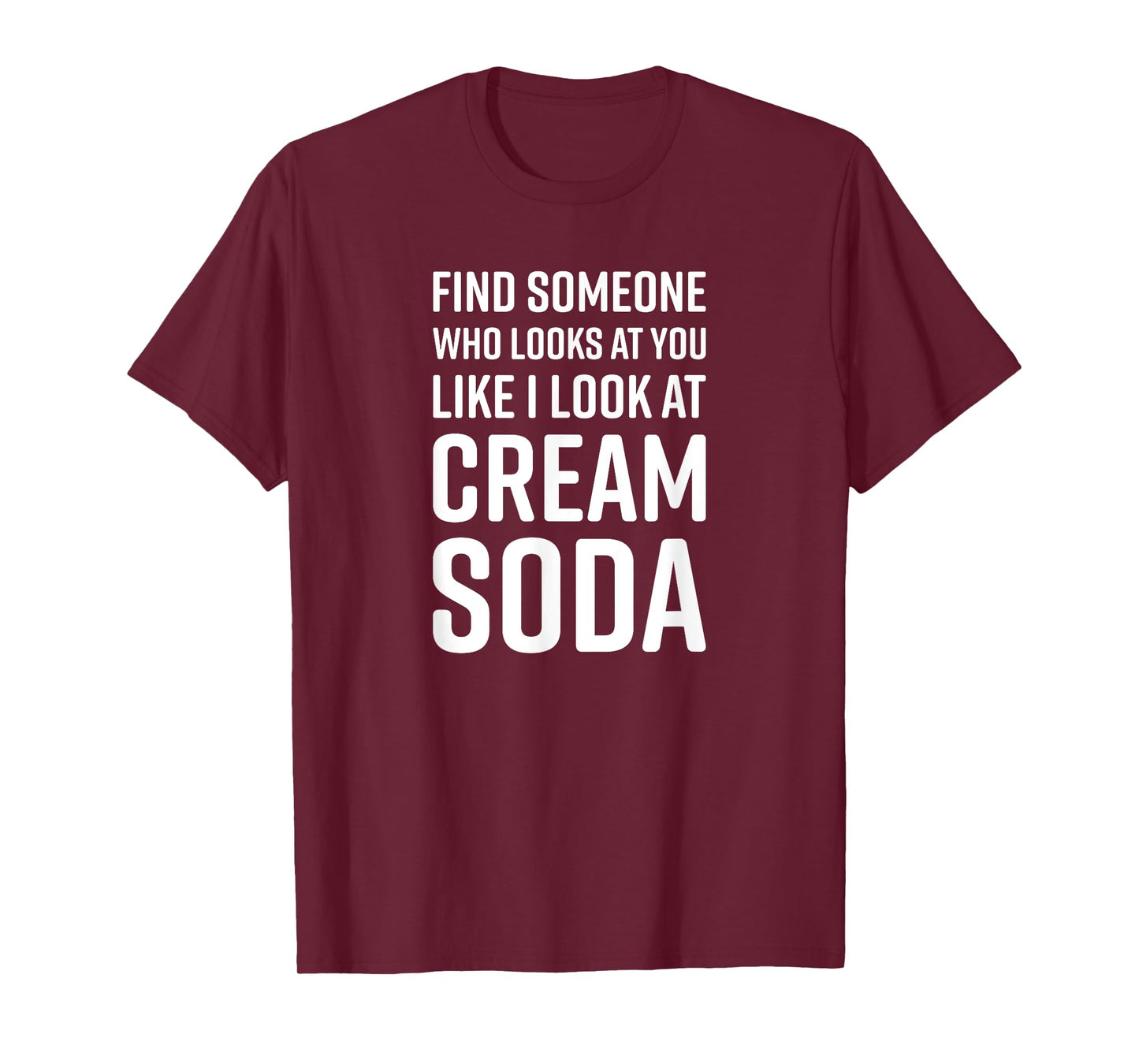 Find Someone Who Looks At You Like I Look At Cream Soda T-Shirt