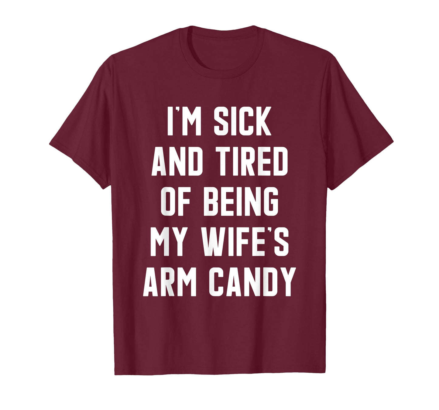 I'm Sick and Tired Of Being My Wife's Arm Candy T-Shirt