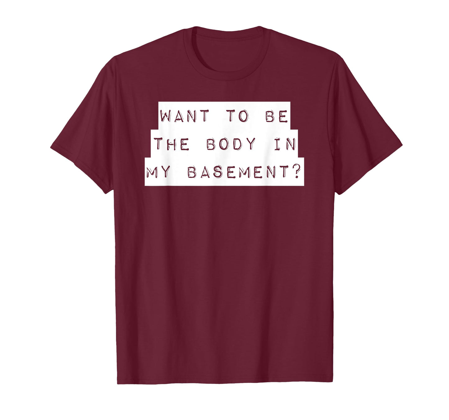 Want To Be The Body In My Basement? Horror Word Design T-Shirt