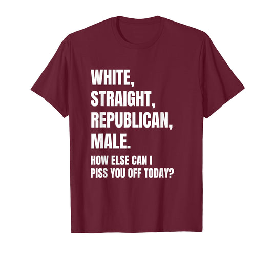 White Straight Republican Male How Else Can I Piss You Off T-Shirt