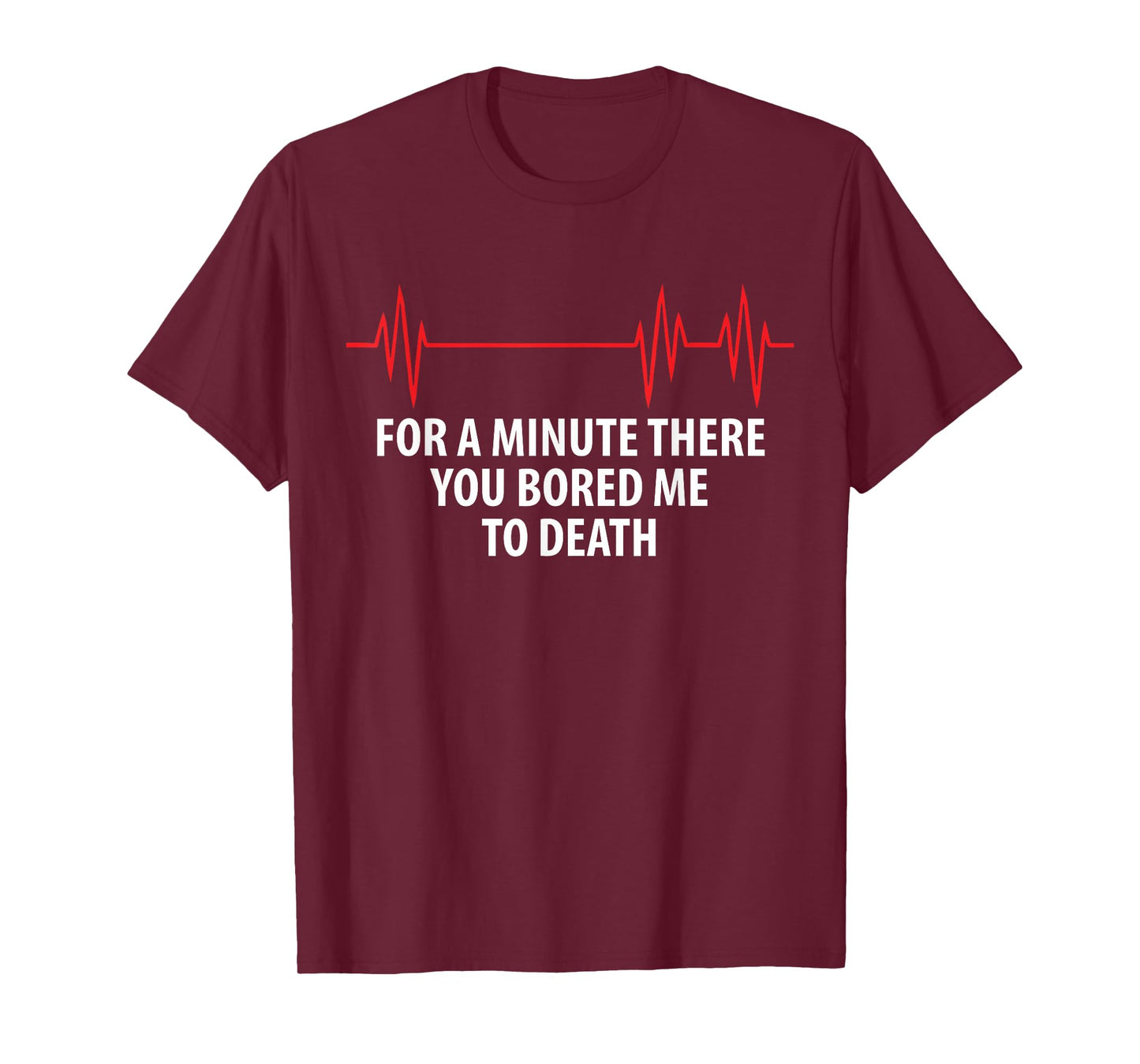 For A Minute There You Bored Me To Death T-Shirt T-Shirt