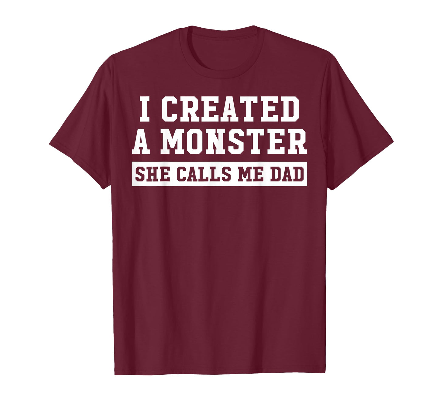 I Created A Monster She Calls Me Dad T-Shirt