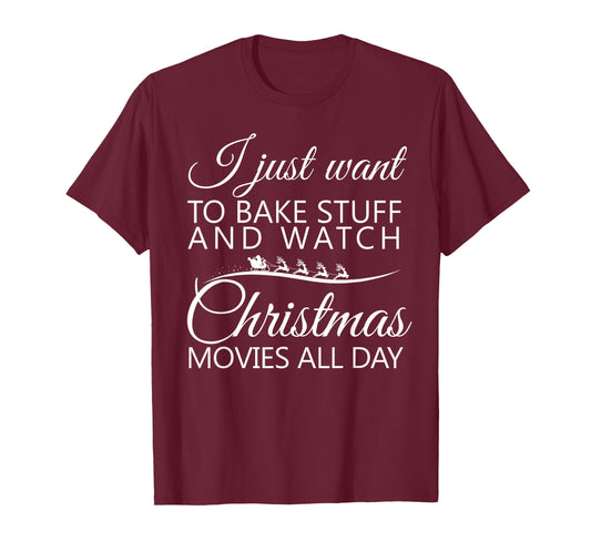 I Just Want To Bake Stuff and Watch Christmas Movies All Day T-Shirt