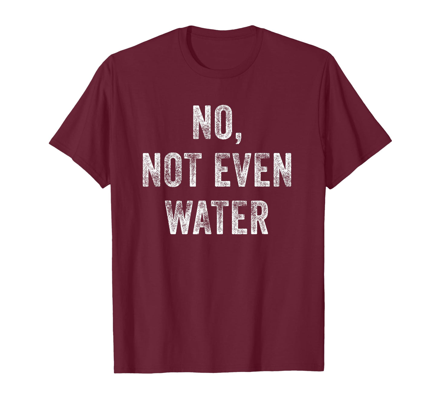 No, Not Even Water Funny T-Shirt