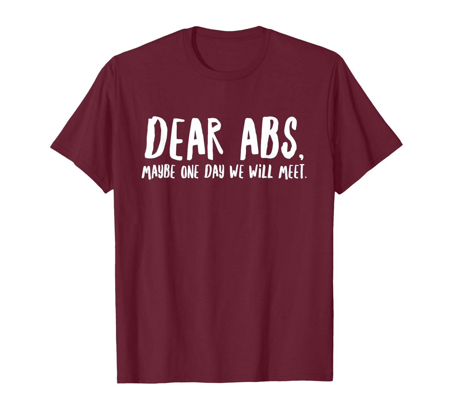 Dear Abs Maybe One Day We Will Meet - Funny Gym Quote T-Shirt