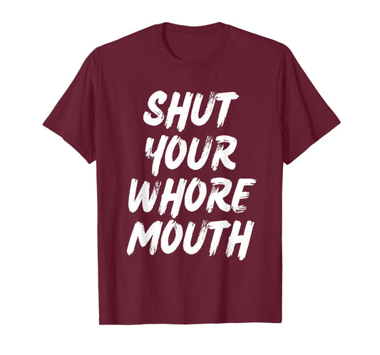 Shut Your Whore Mouth Funny Sarcastic T-Shirt