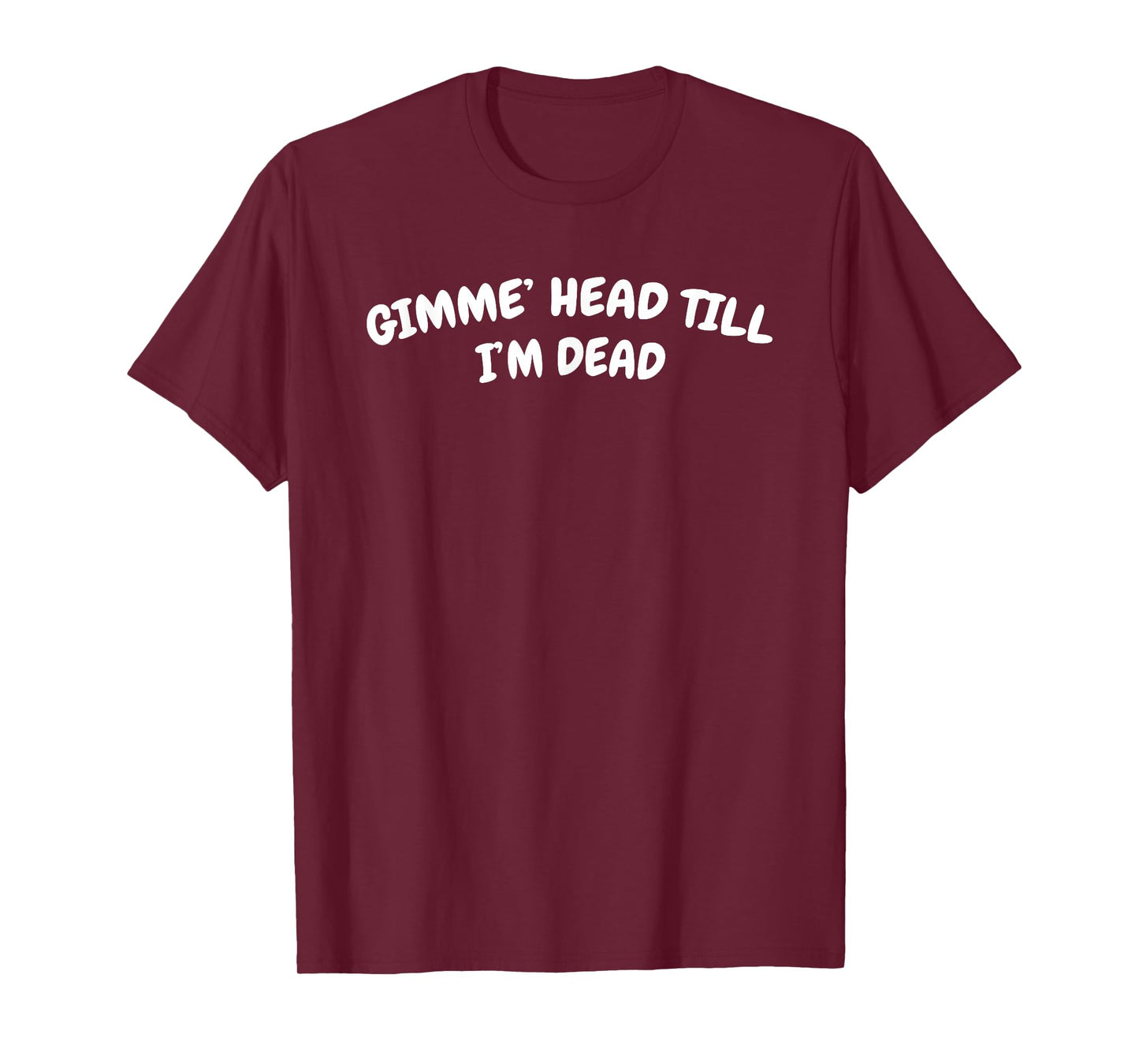 GIMME HEAD TILL I'M DEAD T-Shirt