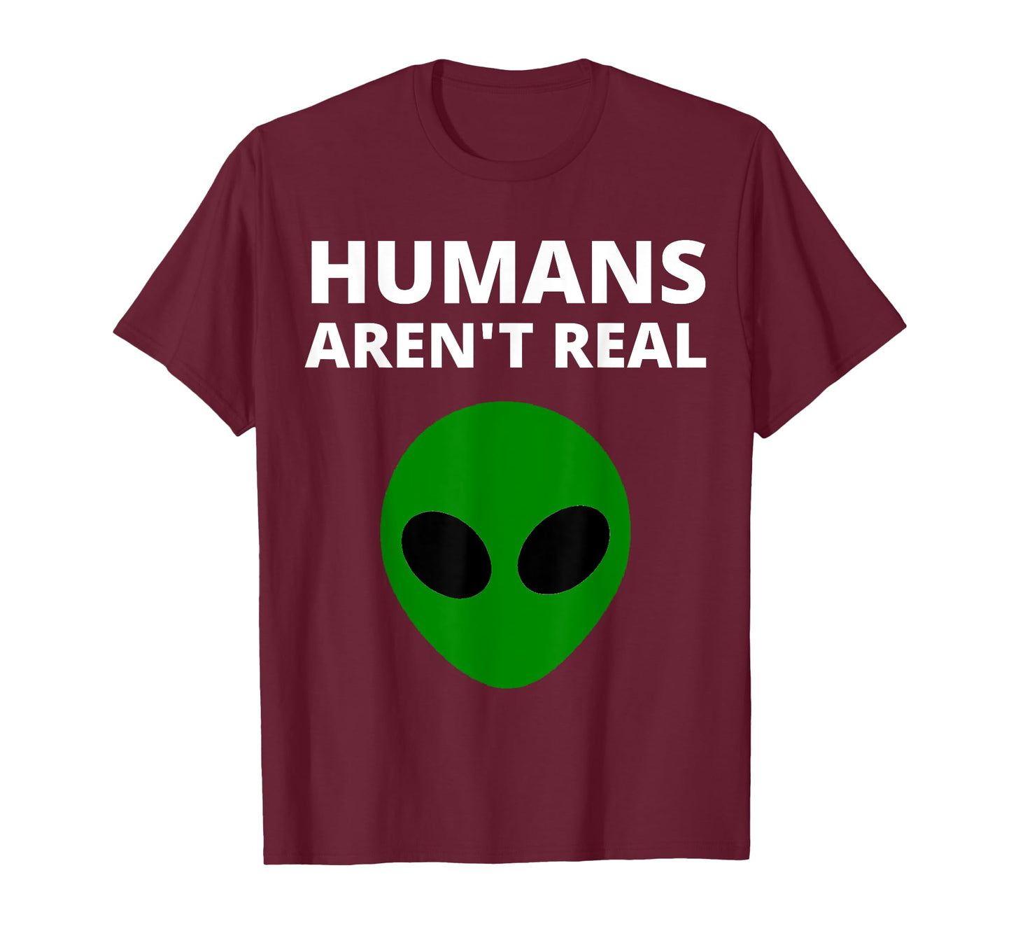 Humans Aren't Real - Funny Alien T-Shirt