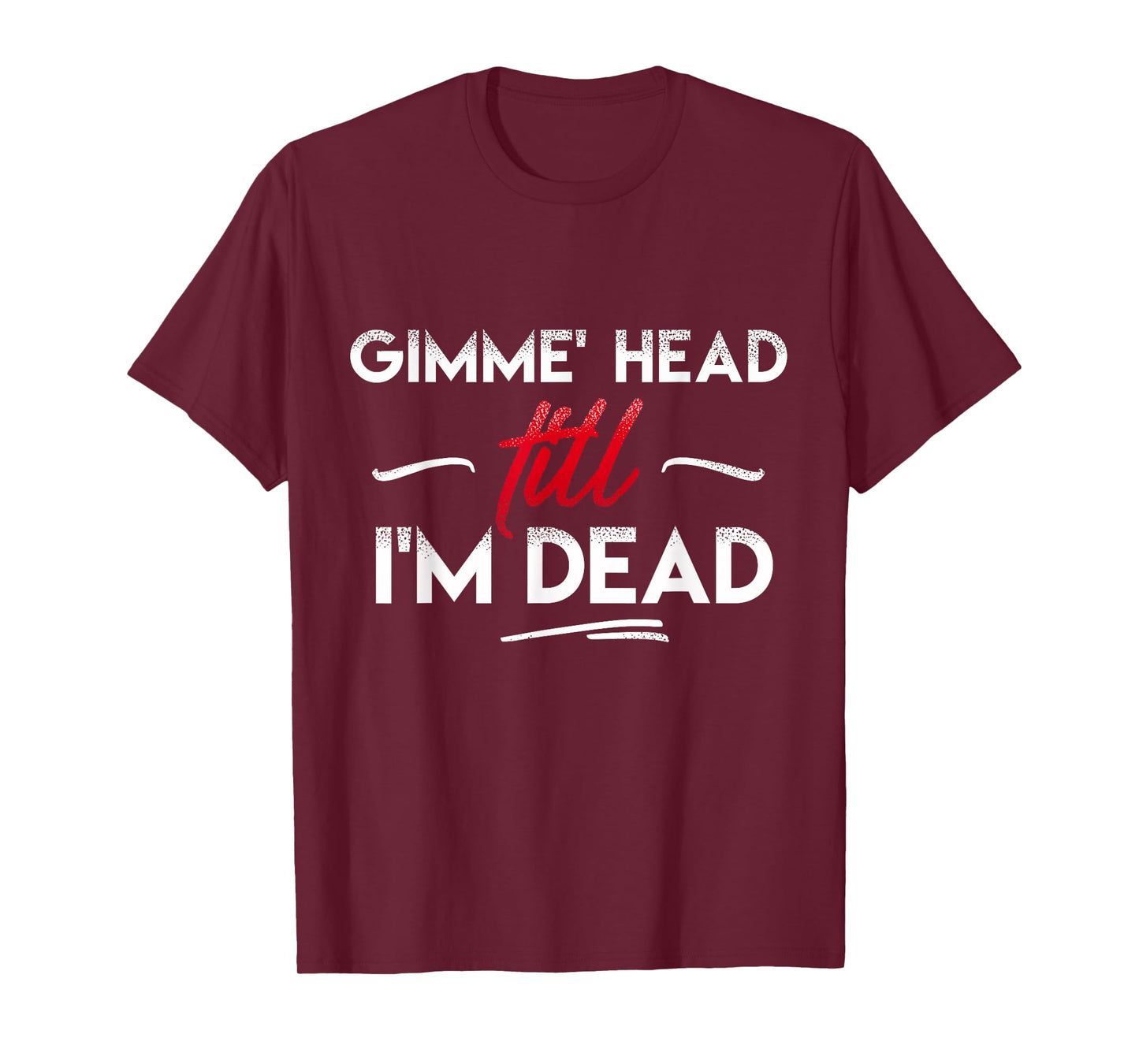 Gimme' head till i'm dead shirt T-Shirt