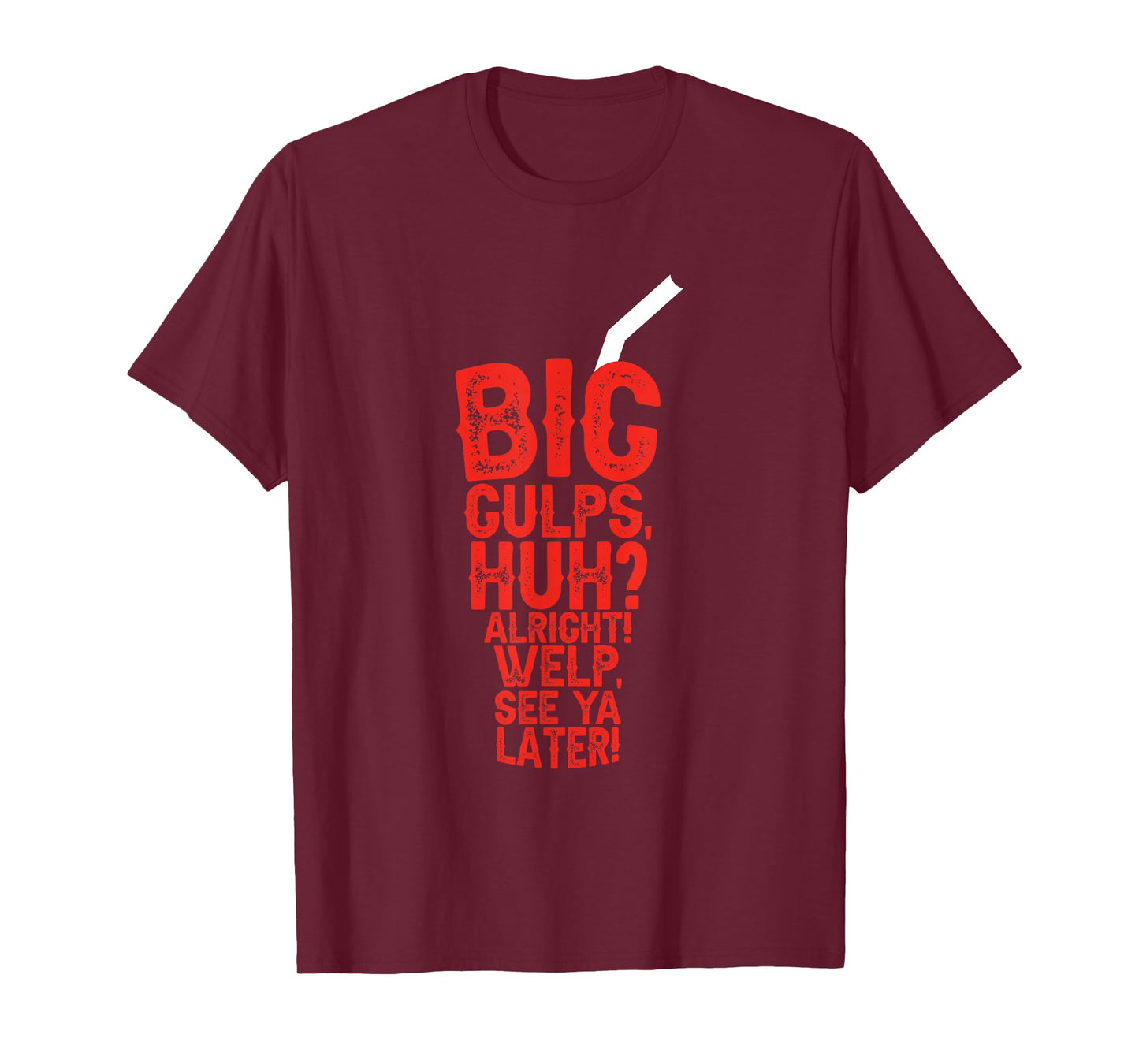 Big Gulps Huh Alright Welp See Ya Later Funny T-Shirt