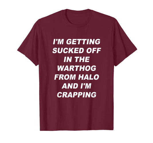 I'm getting sucked off in the warthog from halo I'm crapping T-Shirt