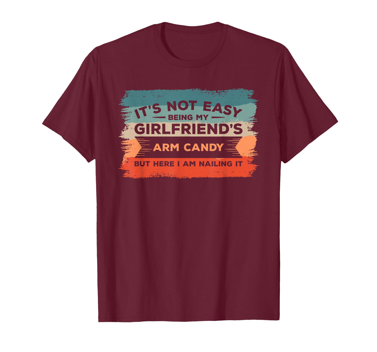 It's Not Easy Being My Girlfriend's Arm Candy But Here I Am T-Shirt