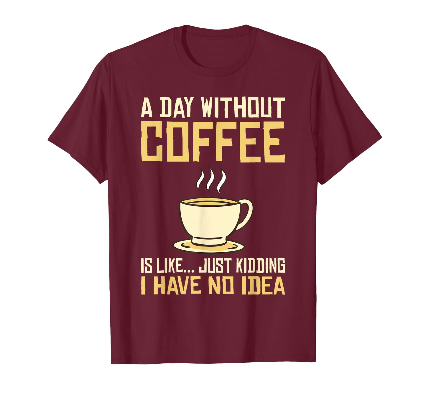 A Day without Coffee is like just kidding i have no idea T-Shirt
