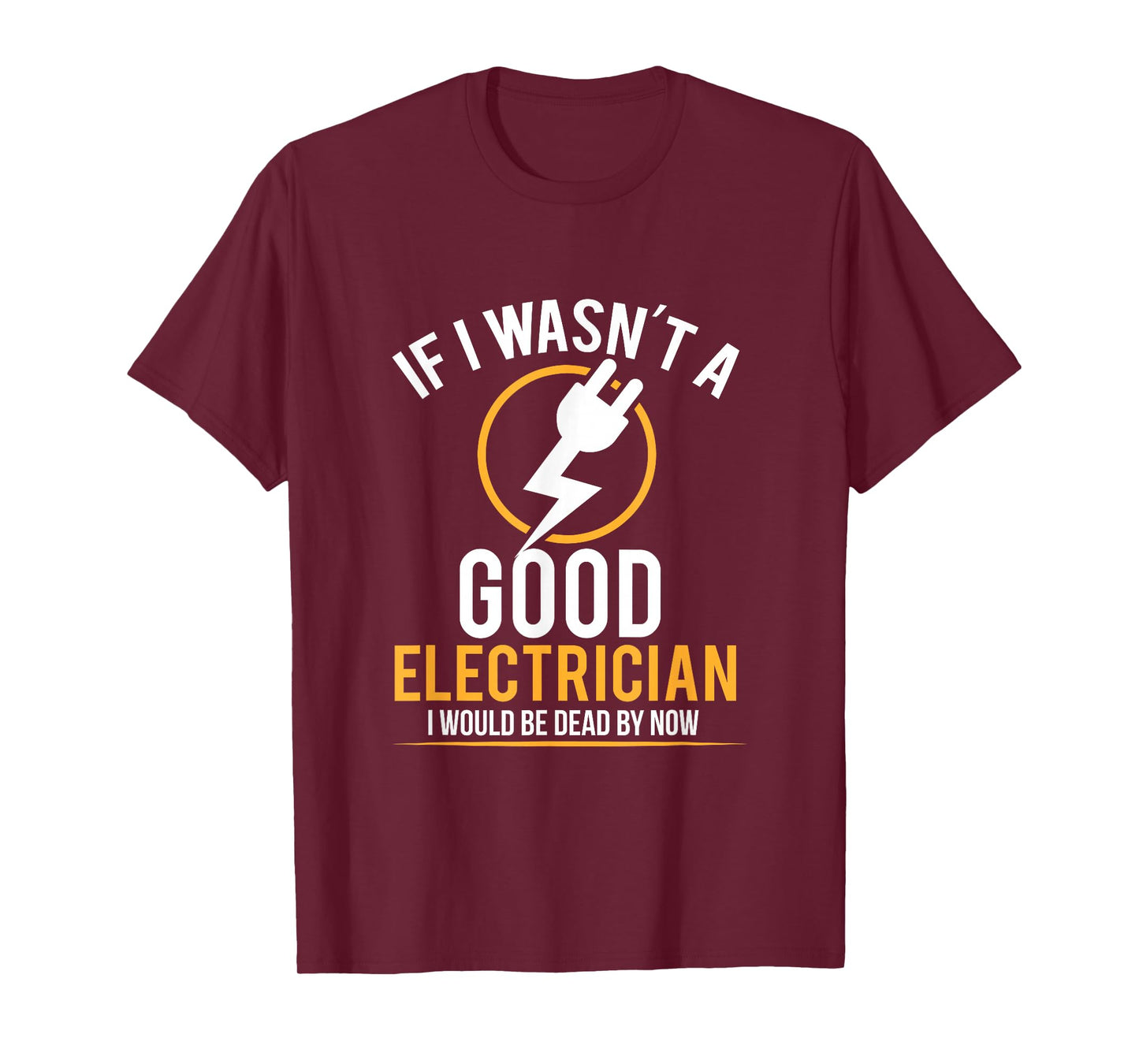 If I Wasn't a Good Electrician I'd Be Dead T-Shirt T-Shirt