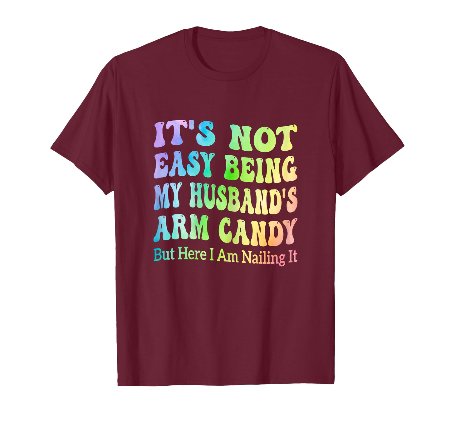 It's Not Easy Being My Husband's Arm Candy But Here I Am T-Shirt