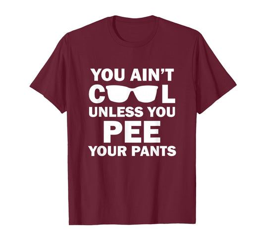 You Ain't Cool Unless You Pee Your Pants T-Shirt