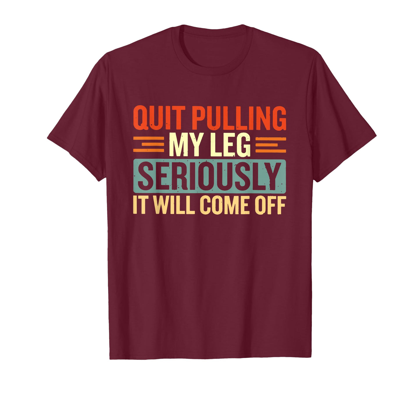 Quit Pulling My Leg Seriously It Will Come Off T-Shirt