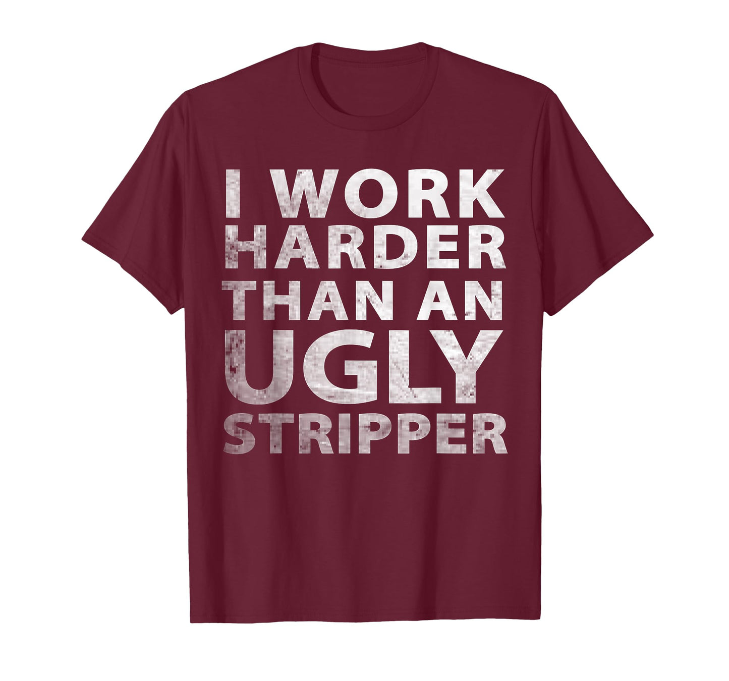 I Work Harder Than an Ugly Stripper Funny Graphic T-Shirt