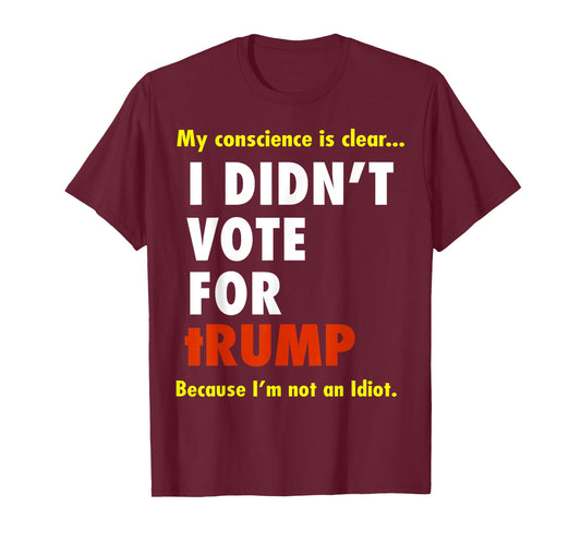 My Conscience is Dear I Didn't Vote for Trump I'm Not Idiot T-Shirt