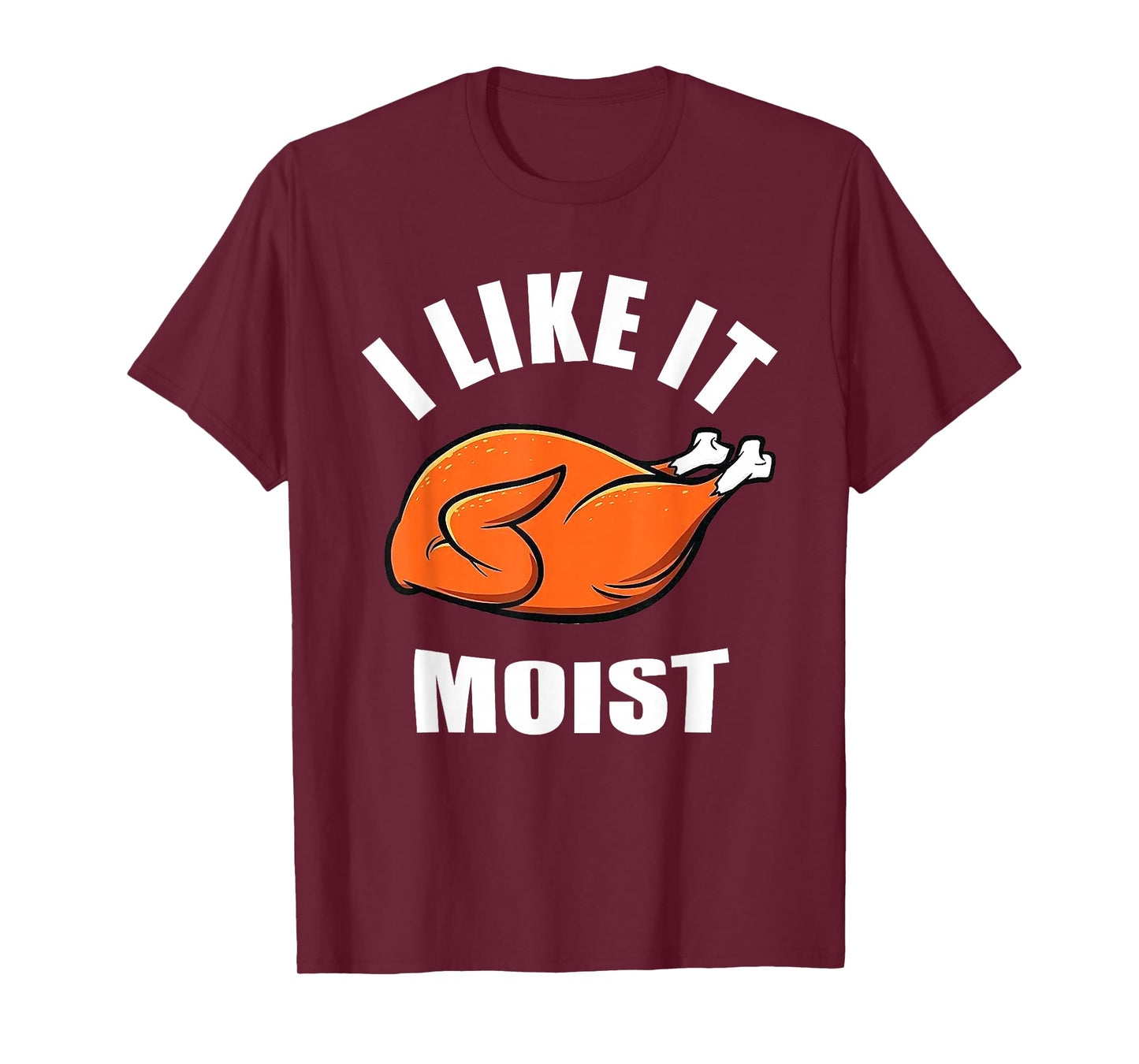 I Like IT Moist Shirt Thanksgiving Costume Turkey Leg Day T-Shirt
