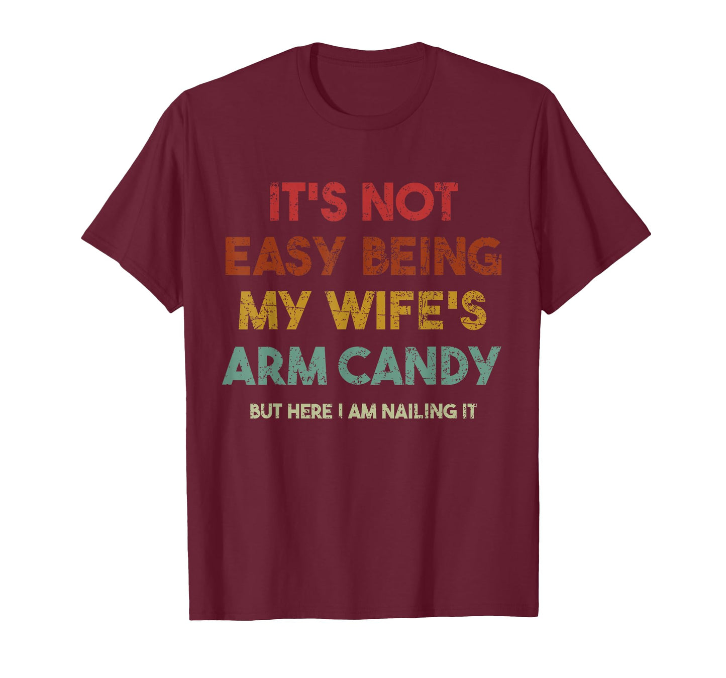 Its Not Easy Being My Wifes Arm Candy But Here I Am Nailin T-Shirt
