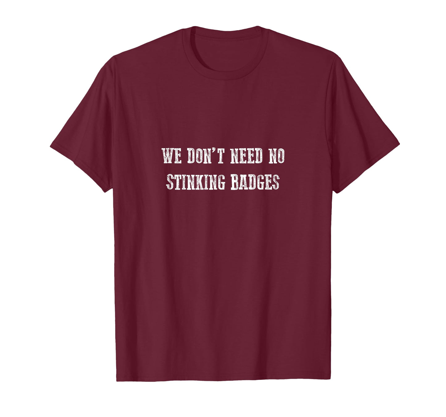 We Don't Need No Stinking Badges T-Shirt