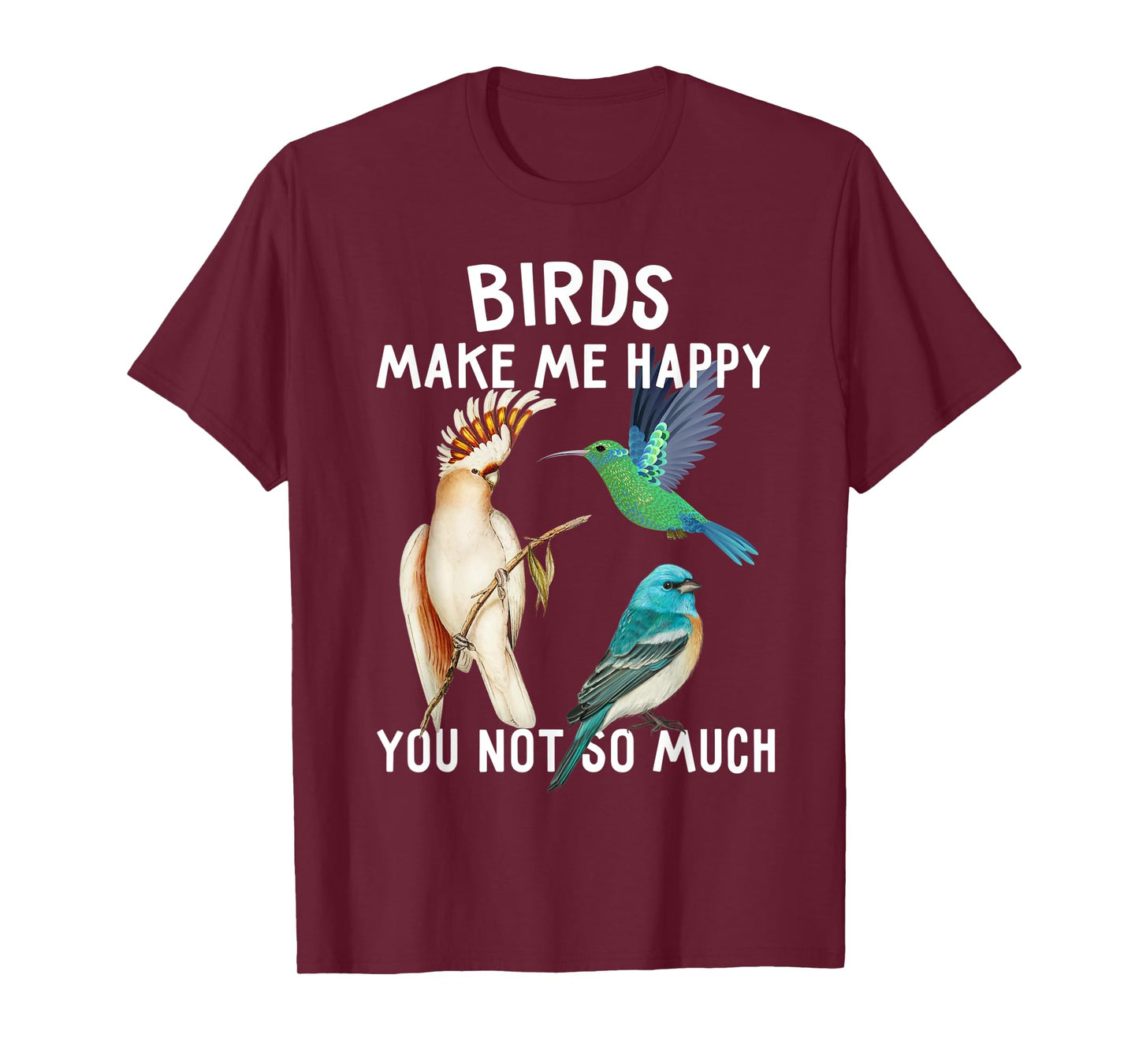 Birds Make Me Happy You Not So Much Shirt Bird Lover Gifts T-Shirt