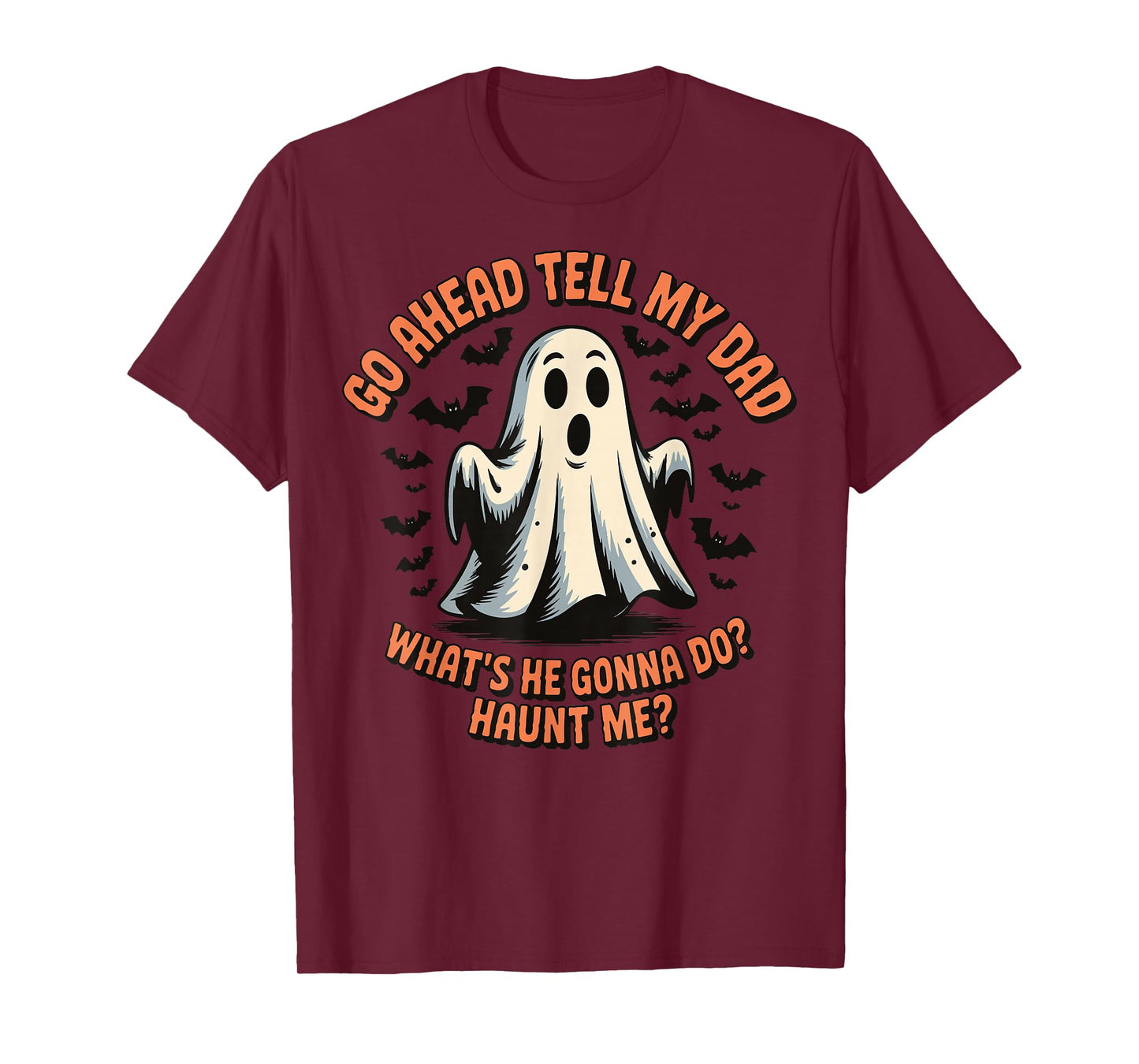 Go Ahead Tell My Dad What's He Gonna Do Haunt Me T-Shirt