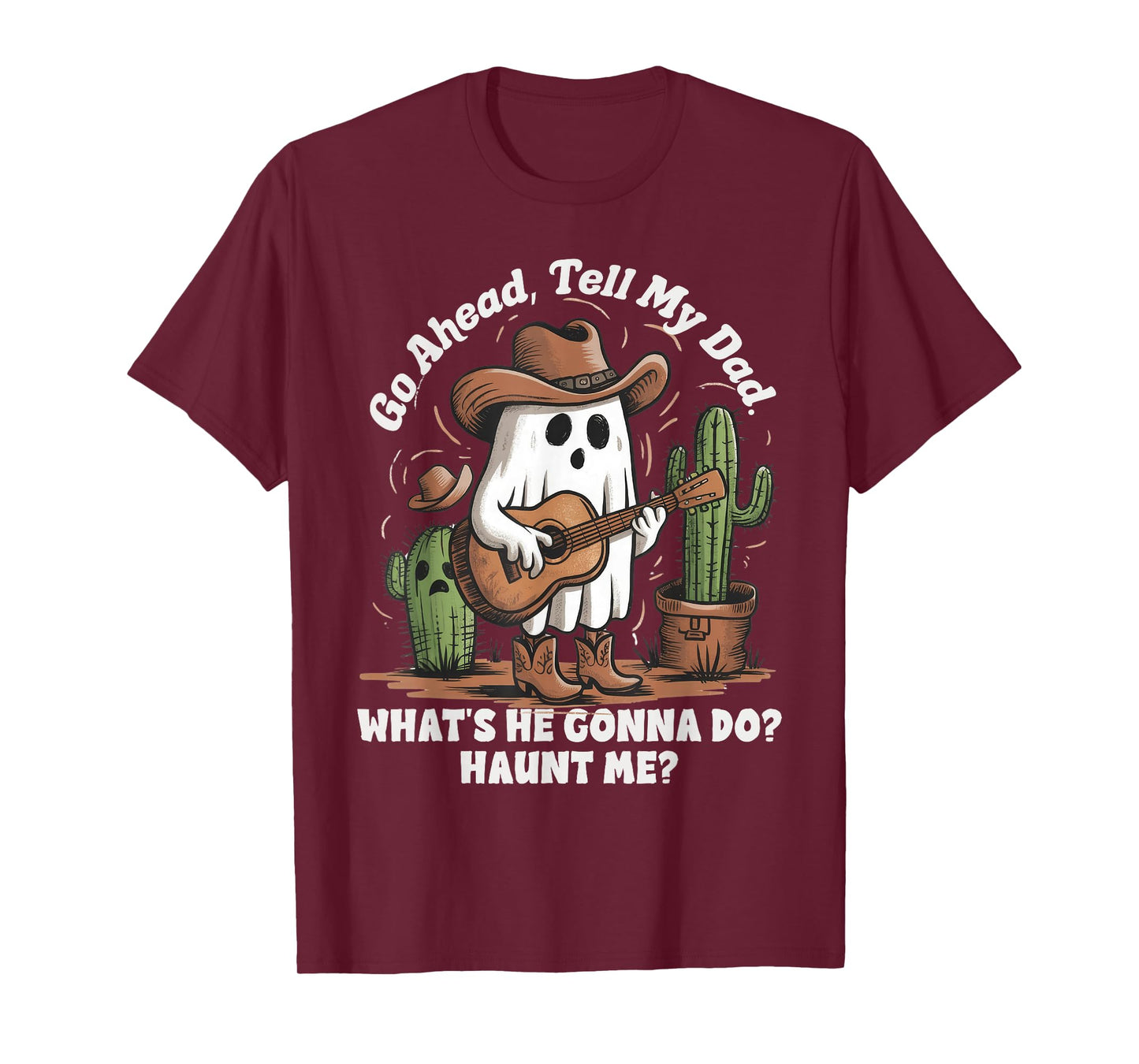 Go ahead tell my dad what's he gonna do haunt me funny ghost T-Shirt