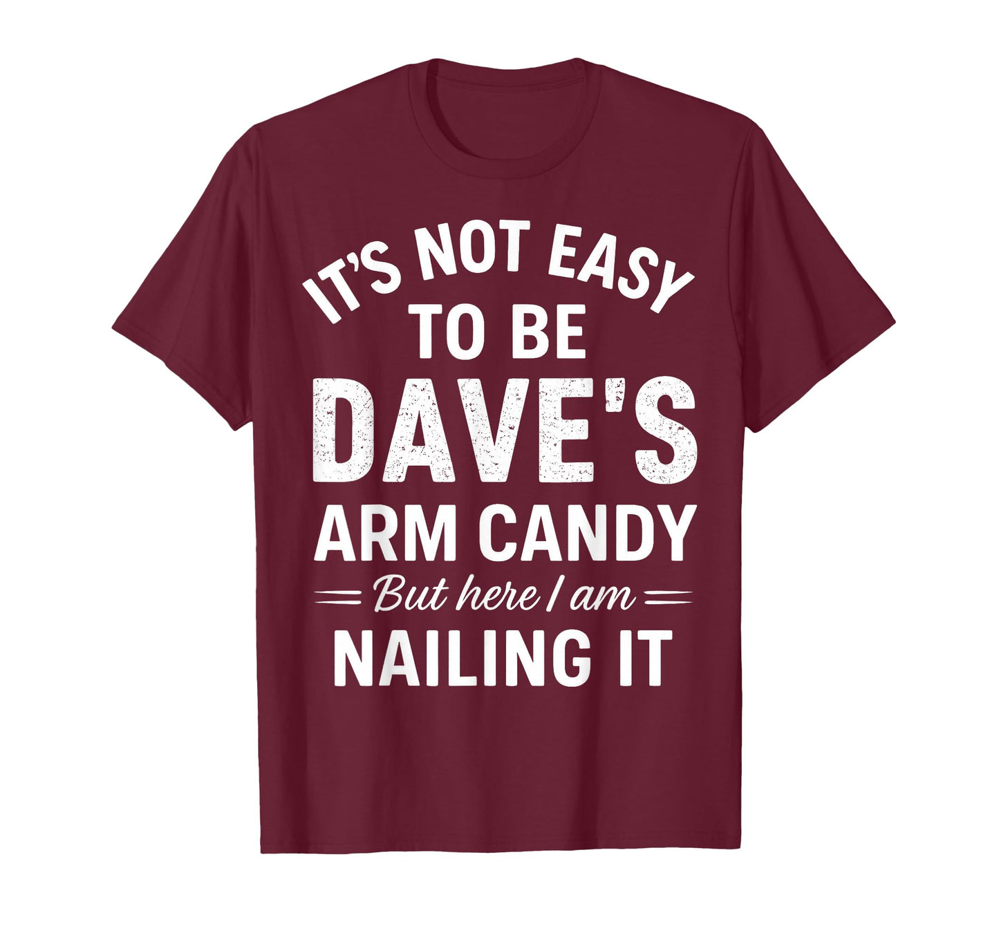 It’s Not Easy to Be Dave’s Arm Candy But Here I Am Nailing T-Shirt
