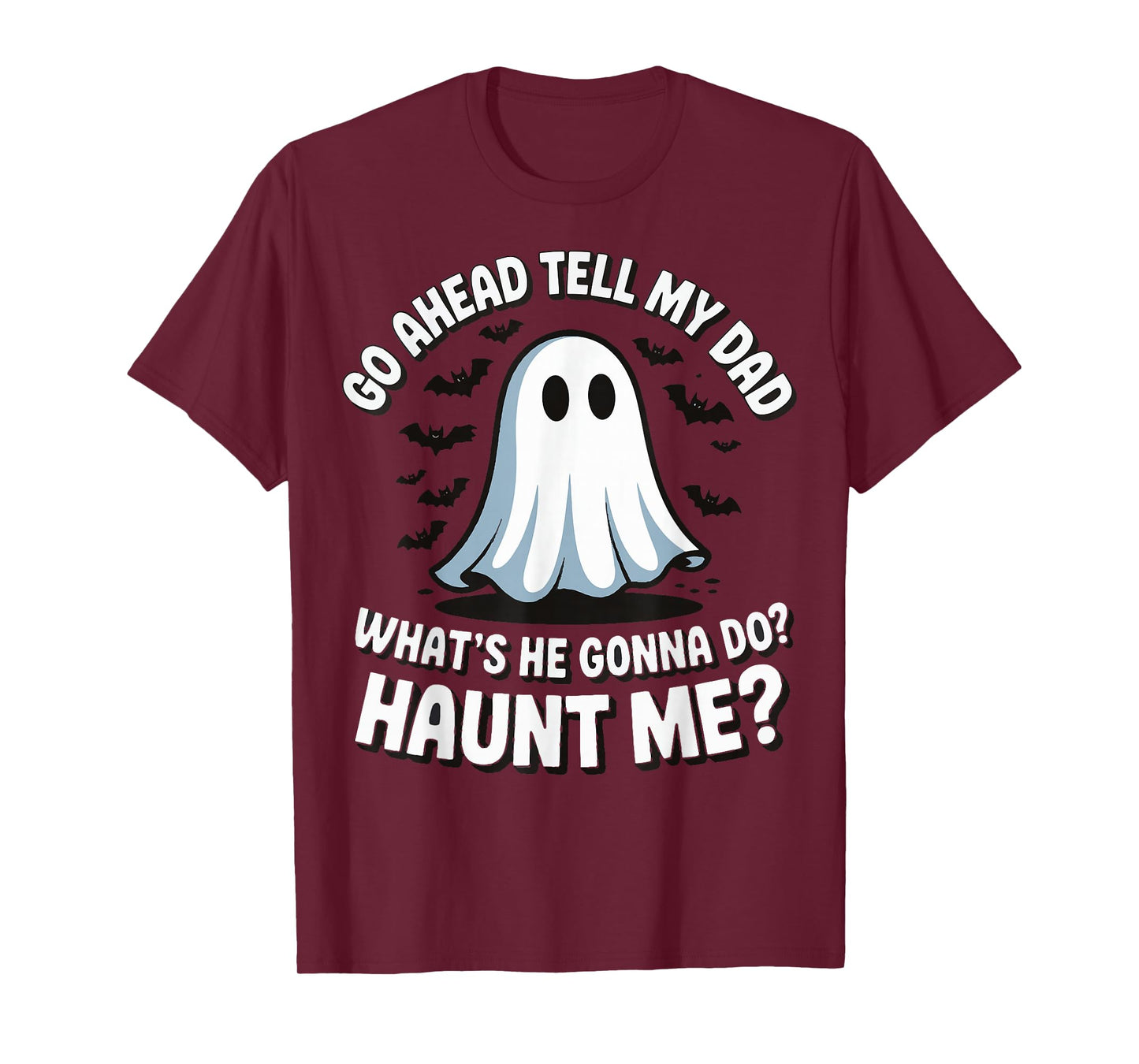 Go Ahead Tell My Dad What's He Gonna Do Haunt Me T-Shirt