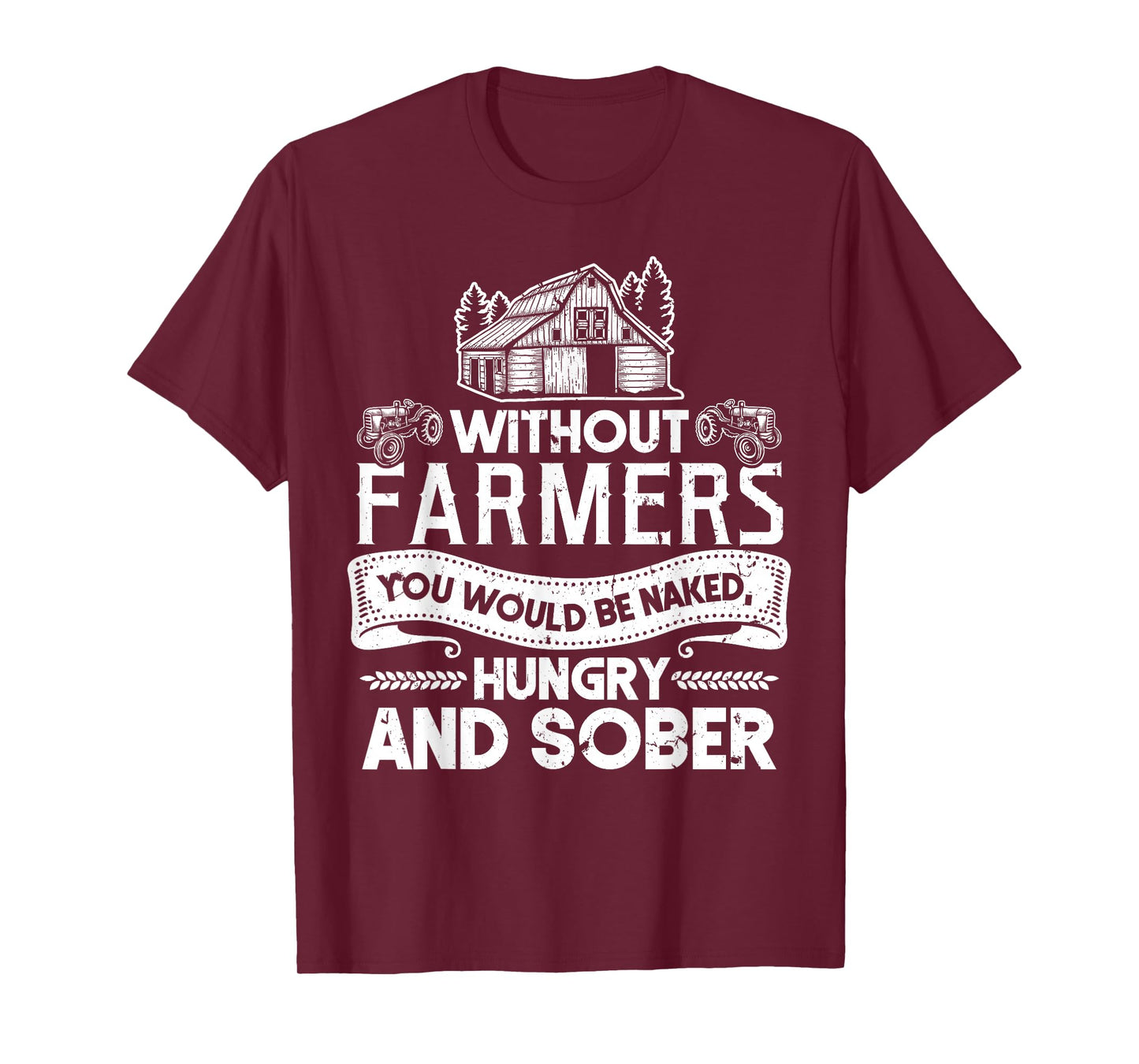 Without Farmers You Would Be Naked Hungry And Sober T-Shirt