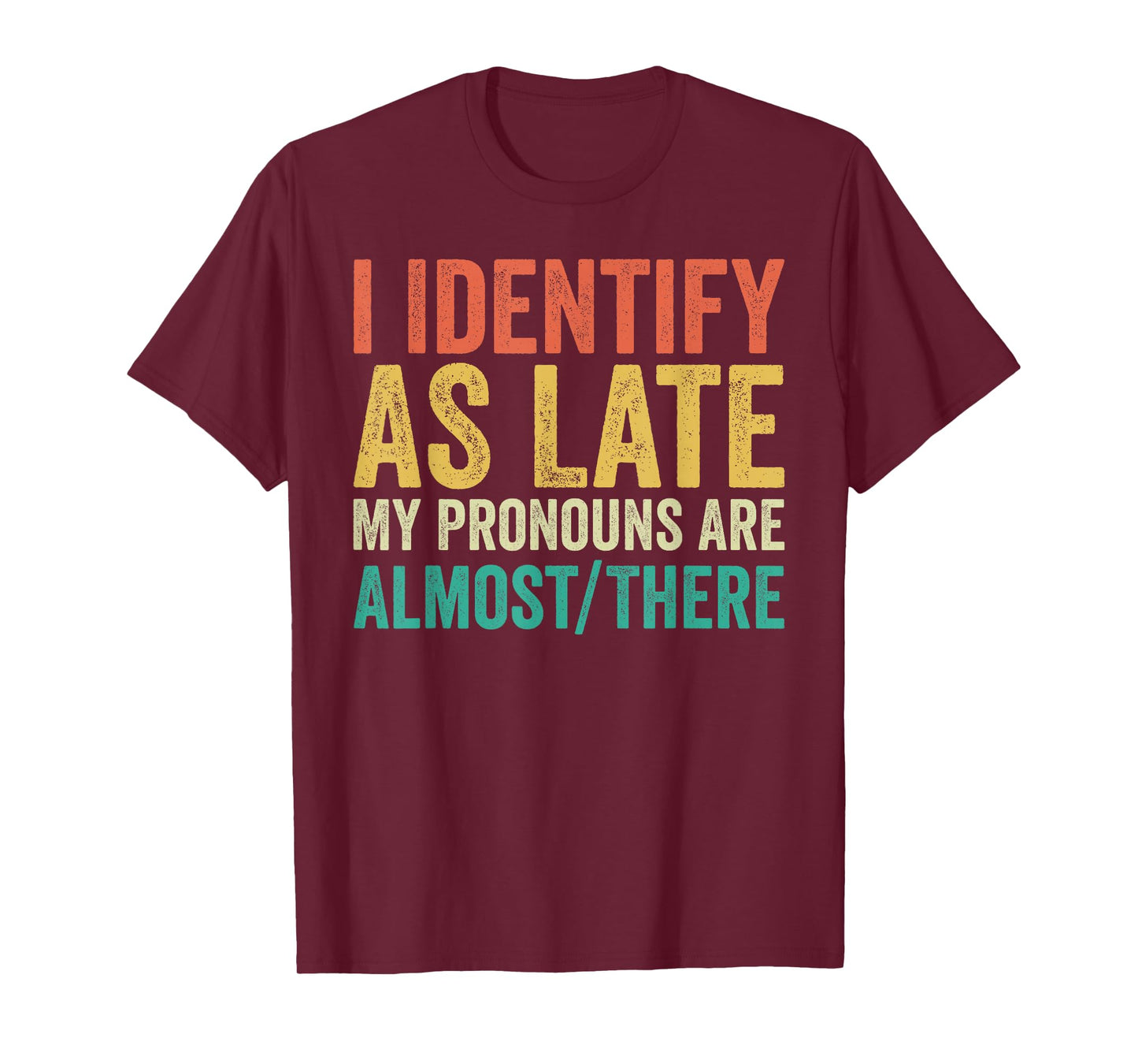I Identify as Late My Pronouns Are Almost There T-Shirt
