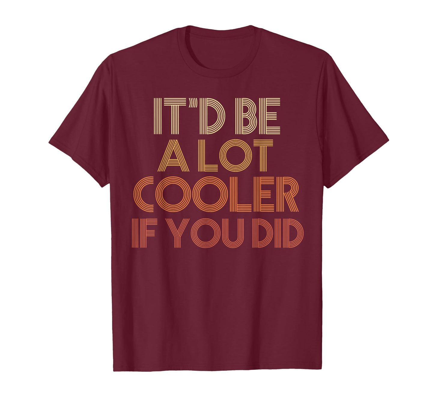 It'd Be A Lot Cooler If You Did T-Shirt