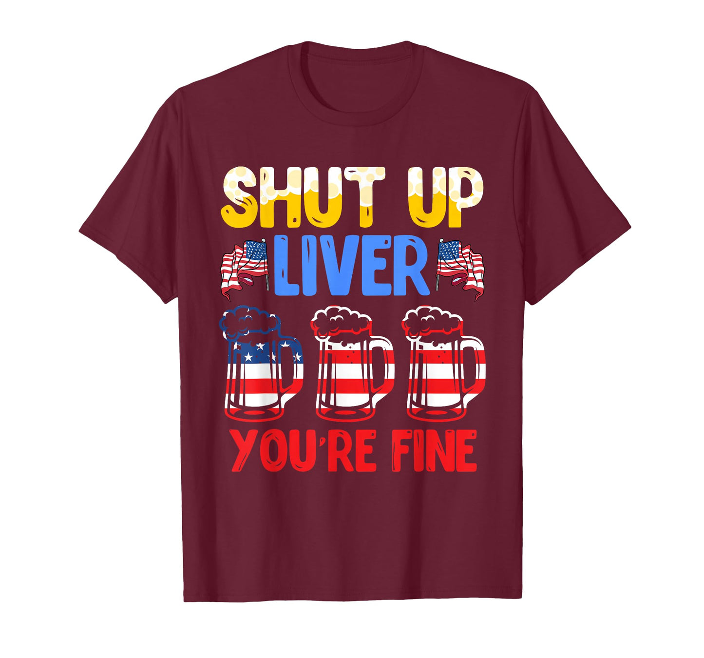 Shut Up Liver You're fine Independence Day USA Drink Fans T-Shirt