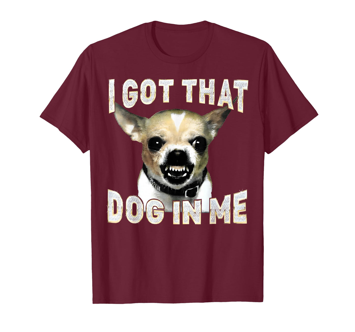 I Got That Dog in Me Funny Dog Chihuahua Lovers Men Women T-Shirt