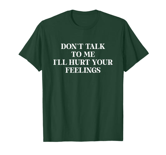 Don’t Talk to Me I’ll Hurt Your Feelings Sarcastic Funny T-Shirt