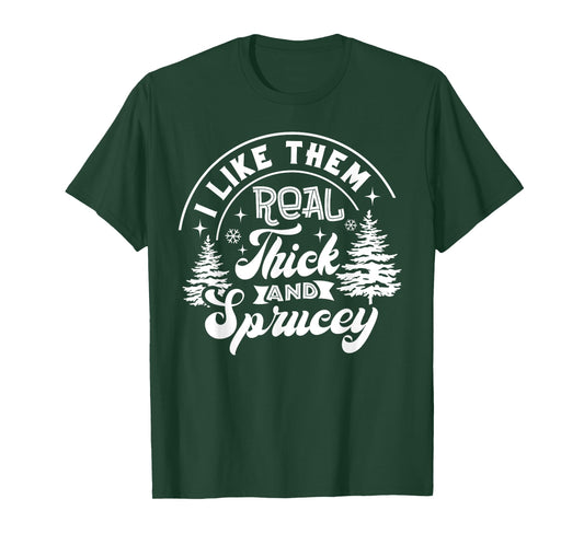 I Like Them Real Thick And Sprucey Christmas Tree Xmas Funny T-Shirt