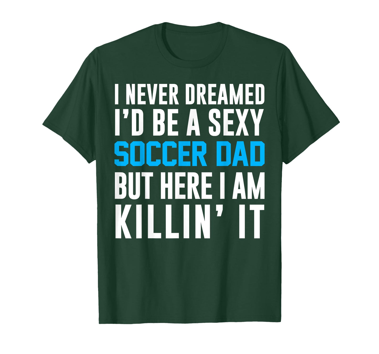 Never Dreamed I'd Be A Sexy Soccer Dad Here Killin It Tee