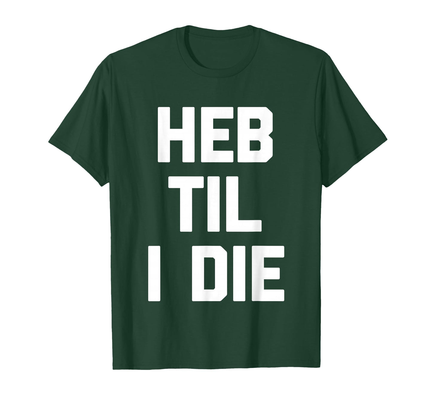 HEB Til I Die - Funny Texas Saying Texan Pride Novelty Texas T-Shirt
