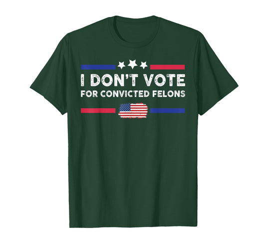 I Don't Vote For Convicted Felons T-Shirt