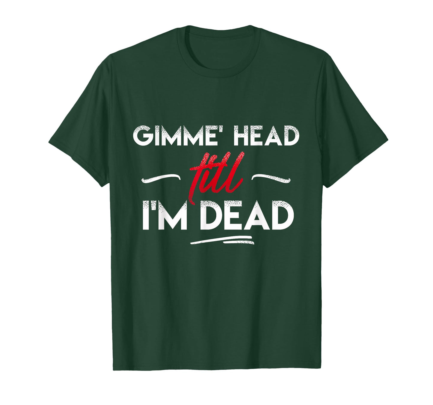 Gimme' head till i'm dead shirt T-Shirt