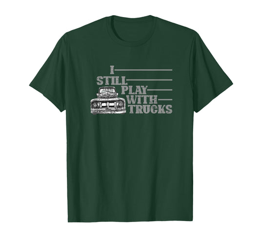I STILL PLAY WITH TRUCKS, TRUCK, OLD PICK UP, TRUCK DRIVER T-Shirt