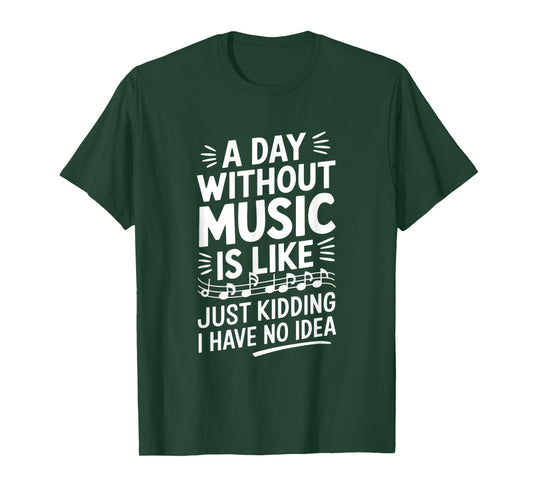 A Day Without Music Is Like Just Kidding I Have... T-Shirt