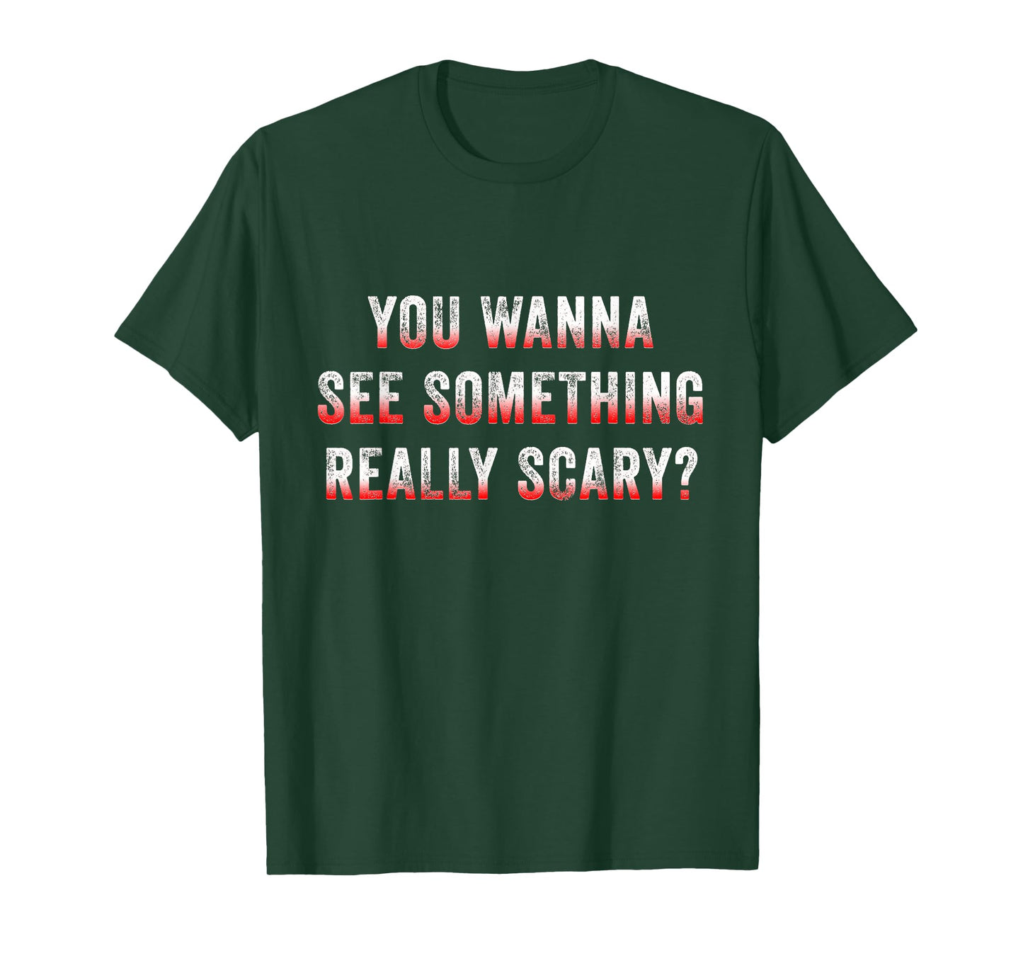 You Wanna See Something Really Scary? T-Shirt