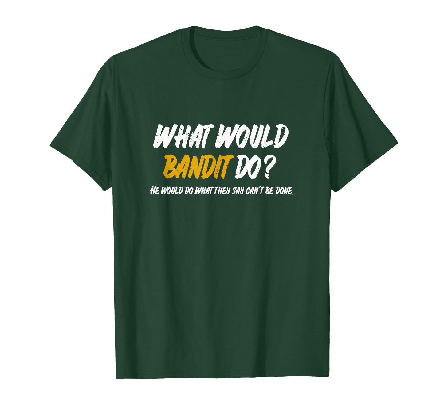 What Would Bandit do? What They say Can't be Done Shirt T-Shirt